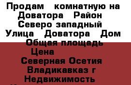 Продам 3 комнатную на Доватора › Район ­ Северо-западный › Улица ­ Доватора › Дом ­ 9 › Общая площадь ­ 80 › Цена ­ 2 850 000 - Северная Осетия, Владикавказ г. Недвижимость » Квартиры продажа   . Северная Осетия